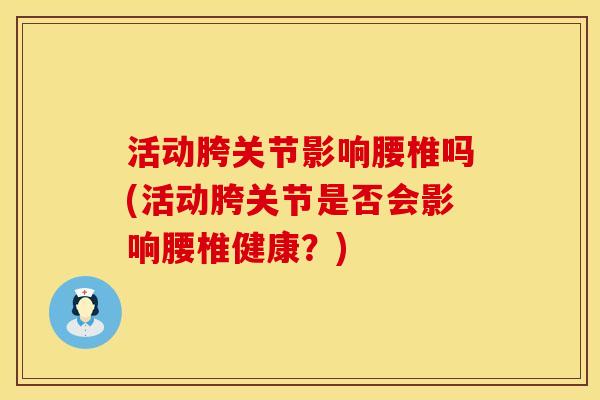 活动胯关节影响腰椎吗(活动胯关节是否会影响腰椎健康？)