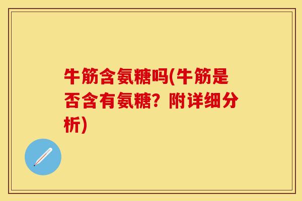牛筋含氨糖吗(牛筋是否含有氨糖？附详细分析)