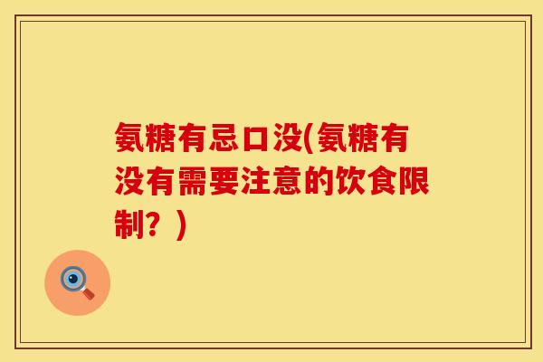 氨糖有忌口没(氨糖有没有需要注意的饮食限制？)