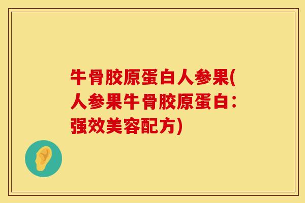 牛骨胶原蛋白人参果(人参果牛骨胶原蛋白：强效美容配方)