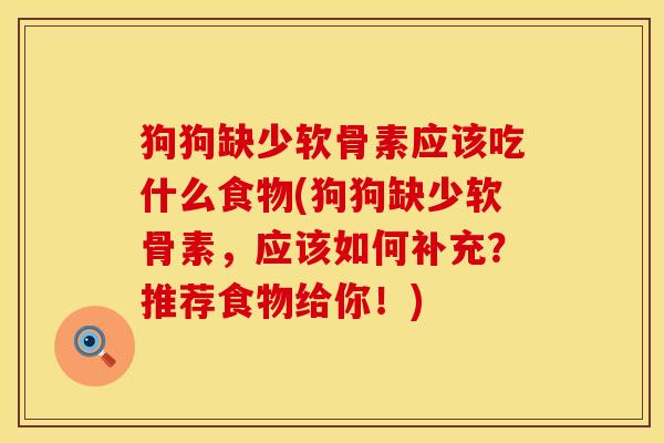 狗狗缺少软骨素应该吃什么食物(狗狗缺少软骨素，应该如何补充？推荐食物给你！)