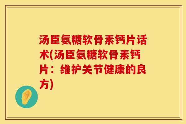 汤臣氨糖软骨素钙片话术(汤臣氨糖软骨素钙片：维护关节健康的良方)