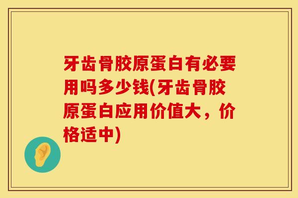 牙齿骨胶原蛋白有必要用吗多少钱(牙齿骨胶原蛋白应用价值大，价格适中)