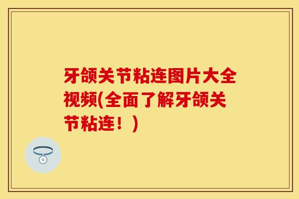 牙颌关节粘连图片大全视频(全面了解牙颌关节粘连！)