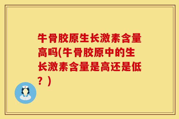 牛骨胶原生长激素含量高吗(牛骨胶原中的生长激素含量是高还是低？)