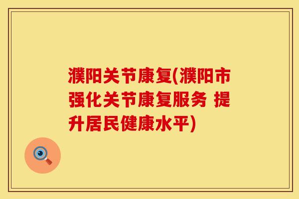 濮阳关节康复(濮阳市强化关节康复服务 提升居民健康水平)