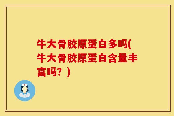 牛大骨胶原蛋白多吗(牛大骨胶原蛋白含量丰富吗？)