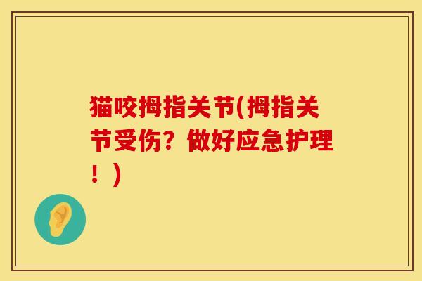 猫咬拇指关节(拇指关节受伤？做好应急护理！)