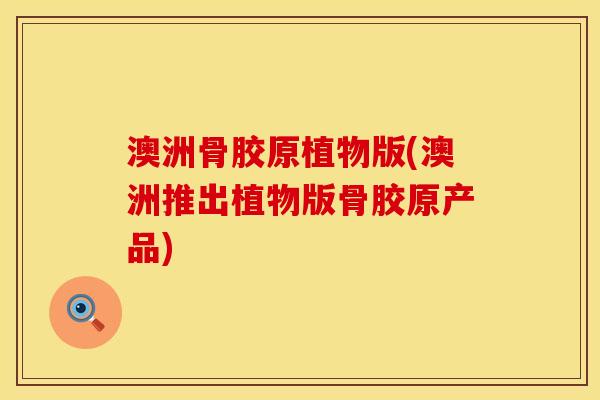 澳洲骨胶原植物版(澳洲推出植物版骨胶原产品)