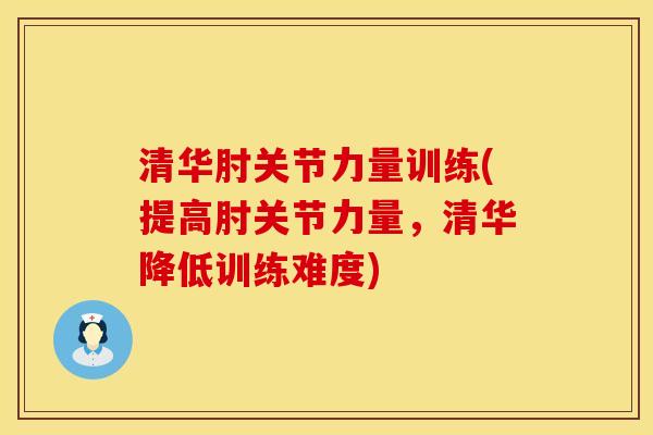 清华肘关节力量训练(提高肘关节力量，清华降低训练难度)