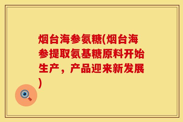 烟台海参氨糖(烟台海参提取氨基糖原料开始生产，产品迎来新发展)