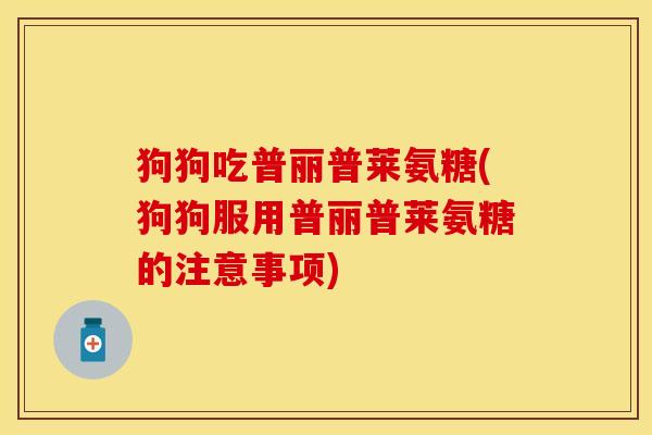 狗狗吃普丽普莱氨糖(狗狗服用普丽普莱氨糖的注意事项)