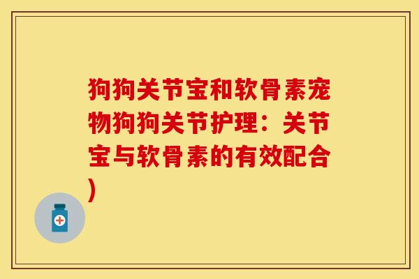 狗狗关节宝和软骨素宠物狗狗关节护理：关节宝与软骨素的有效配合)