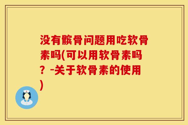 没有髌骨问题用吃软骨素吗(可以用软骨素吗？-关于软骨素的使用)
