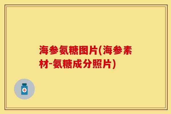 海参氨糖图片(海参素材-氨糖成分照片)