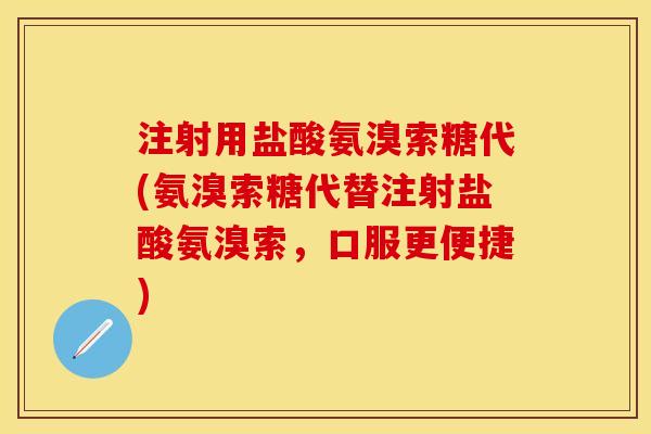 注射用盐酸氨溴索糖代(氨溴索糖代替注射盐酸氨溴索，口服更便捷)
