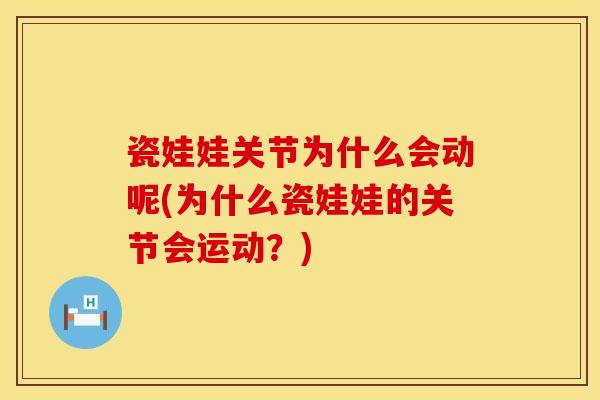 瓷娃娃关节为什么会动呢(为什么瓷娃娃的关节会运动？)