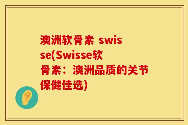 澳洲软骨素 swisse(Swisse软骨素：澳洲品质的关节保健佳选)