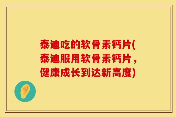 泰迪吃的软骨素钙片(泰迪服用软骨素钙片，健康成长到达新高度)