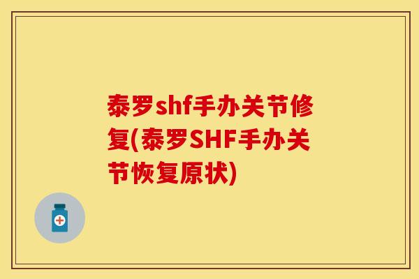 泰罗shf手办关节修复(泰罗SHF手办关节恢复原状)