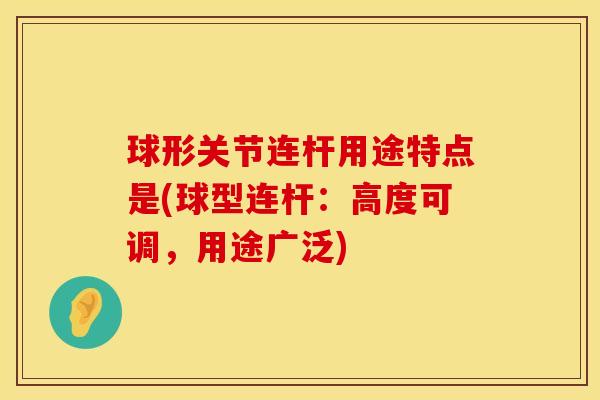 球形关节连杆用途特点是(球型连杆：高度可调，用途广泛)