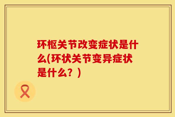 环枢关节改变症状是什么(环状关节变异症状是什么？)