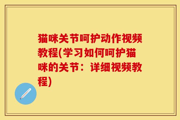 猫咪关节呵护动作视频教程(学习如何呵护猫咪的关节：详细视频教程)