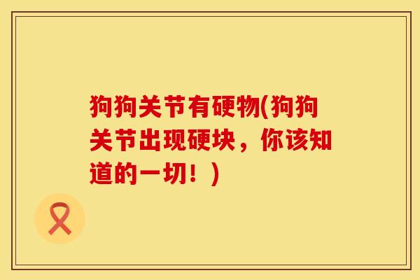狗狗关节有硬物(狗狗关节出现硬块，你该知道的一切！)