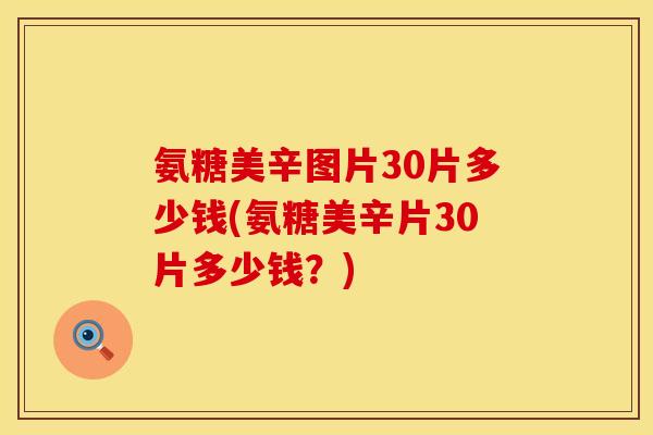 氨糖美辛图片30片多少钱(氨糖美辛片30片多少钱？)