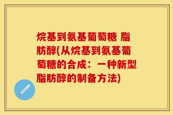 烷基到氨基葡萄糖 脂肪醇(从烷基到氨基葡萄糖的合成：一种新型脂肪醇的制备方法)