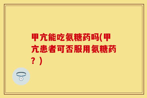 甲亢能吃氨糖药吗(甲亢患者可否服用氨糖药？)