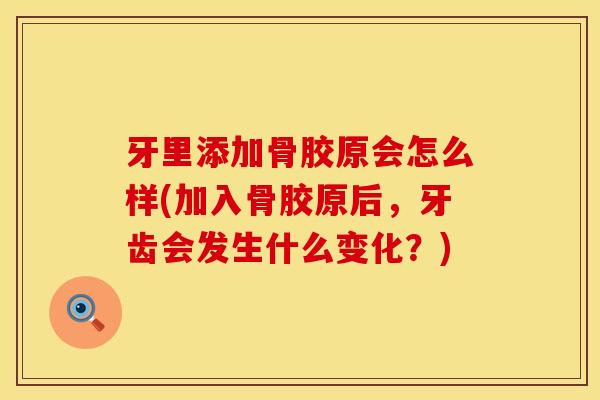 牙里添加骨胶原会怎么样(加入骨胶原后，牙齿会发生什么变化？)