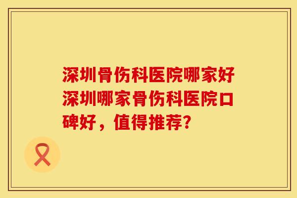 深圳骨伤科医院哪家好深圳哪家骨伤科医院口碑好，值得推荐？