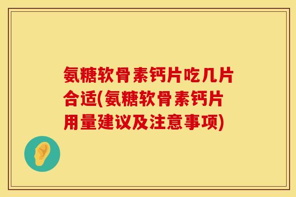 氨糖软骨素钙片吃几片合适(氨糖软骨素钙片用量建议及注意事项)