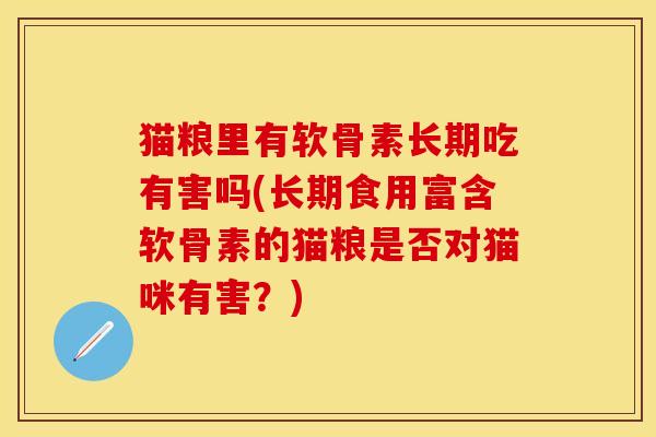 猫粮里有软骨素长期吃有害吗(长期食用富含软骨素的猫粮是否对猫咪有害？)