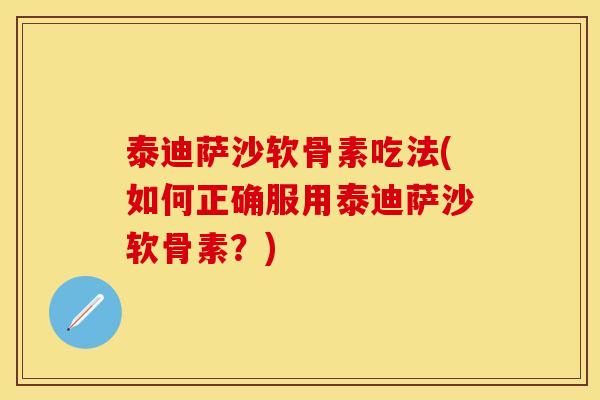 泰迪萨沙软骨素吃法(如何正确服用泰迪萨沙软骨素？)