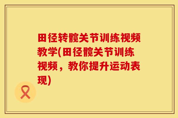 田径转髋关节训练视频教学(田径髋关节训练视频，教你提升运动表现)