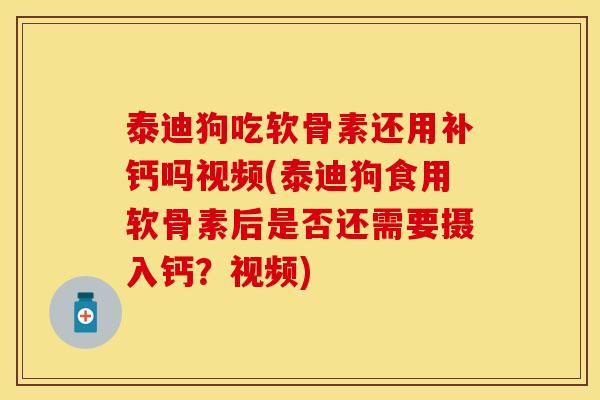 泰迪狗吃软骨素还用补钙吗视频(泰迪狗食用软骨素后是否还需要摄入钙？视频)