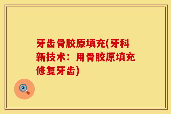 牙齿骨胶原填充(牙科新技术：用骨胶原填充修复牙齿)
