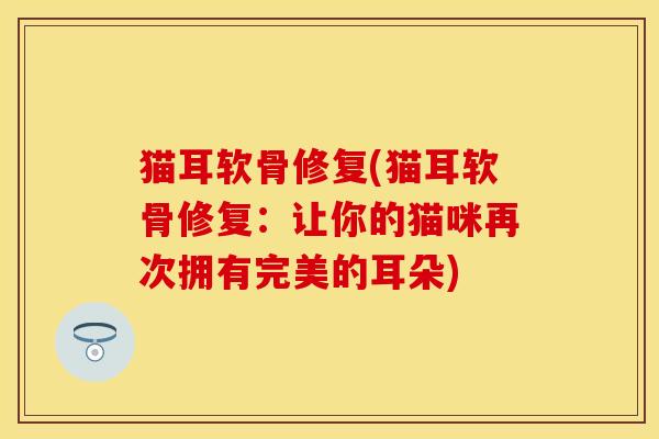 猫耳软骨修复(猫耳软骨修复：让你的猫咪再次拥有完美的耳朵)