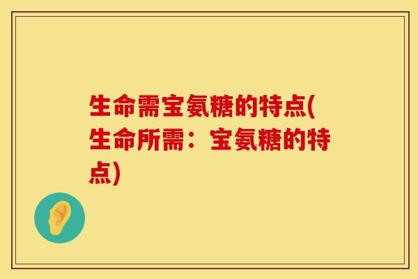 生命需宝氨糖的特点(生命所需：宝氨糖的特点)