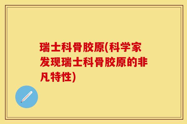 瑞士科骨胶原(科学家发现瑞士科骨胶原的非凡特性)