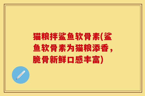 猫粮拌鲨鱼软骨素(鲨鱼软骨素为猫粮添香，脆骨新鲜口感丰富)