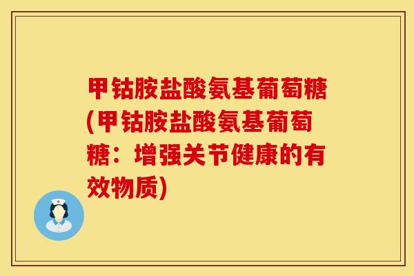 甲钴胺盐酸氨基葡萄糖(甲钴胺盐酸氨基葡萄糖：增强关节健康的有效物质)