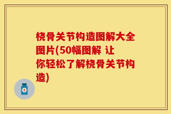 桡骨关节构造图解大全图片(50幅图解 让你轻松了解桡骨关节构造)
