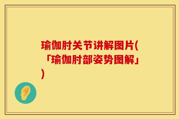 瑜伽肘关节讲解图片(「瑜伽肘部姿势图解」)