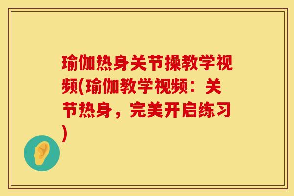瑜伽热身关节操教学视频(瑜伽教学视频：关节热身，完美开启练习)