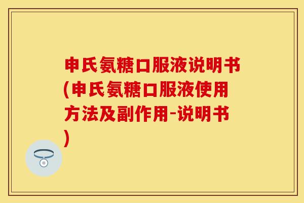 申氏氨糖口服液说明书(申氏氨糖口服液使用方法及副作用-说明书)