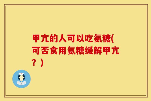 甲亢的人可以吃氨糖(可否食用氨糖缓解甲亢？)
