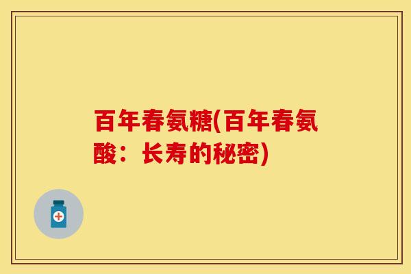 百年春氨糖(百年春氨酸：长寿的秘密)